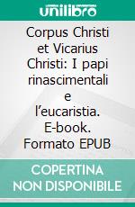 Corpus Christi et Vicarius Christi: I papi rinascimentali e l’eucaristia. E-book. Formato EPUB ebook