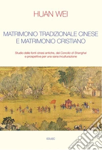 Matrimonio tradizionale cinese e matrimonio cristiano: Studio delle fonti cinesi antiche, del Concilio di Shanghai e prospettive per una sana inculturazione. E-book. Formato EPUB ebook