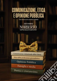 Comunicazione, etica e opinione pubblica: Scritti in onore di Norberto González Gaitano. E-book. Formato PDF ebook