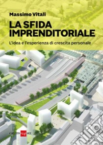 La sfida imprenditoriale: L’idea e l’esperienza di crescita personale. E-book. Formato PDF ebook di Massimo Vitali