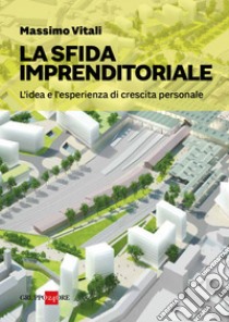 La sfida imprenditoriale: L’idea e l’esperienza di crescita personale. E-book. Formato EPUB ebook di Massimo Vitali