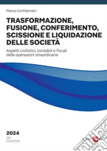 Trasformazione, fusione, conferimento, scissione e liquidazione delle società 2024. E-book. Formato PDF ebook di Marco Confalonieri