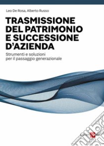 Trasmissione del patrimonio e successione d'azienda: La protezione e la trasmissione patrimoniale sono processi complessi da affrontare con metodo consolidato e strumentazioni idonee.. E-book. Formato PDF ebook di Leo De Rosa