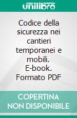 Codice della sicurezza nei cantieri temporanei e mobili. E-book. Formato PDF ebook