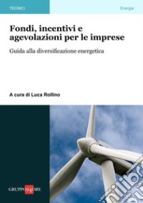 Fondi, incentivi e agevolazioni per le imprese: Guida alla diversificazione energetica. E-book. Formato PDF ebook di Luca Rollino