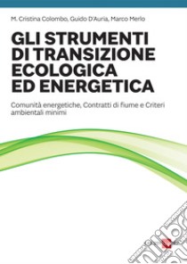 Gli strumenti di transizione ecologica ed energetica: Comunità energetiche, Contratti di fiume e Criteri ambientali minimi. E-book. Formato PDF ebook di Maria Cristina Colombo