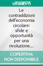 Le contraddizioni dell’economia circolare: sfide e opportunità per una rivoluzione sostenibile. E-book. Formato PDF ebook