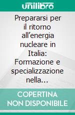 Prepararsi per il ritorno all’energia nucleare in Italia: Formazione e specializzazione nella radioprotezione. E-book. Formato PDF ebook