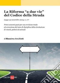 La Riforma “a due vie” del Codice della Strada: Primi concreti passi per una revisione totale ed armoniosa del testo di disciplina della circolazione di veicoli, pedoni ed animali. E-book. Formato PDF ebook