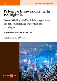 Privacy e innovazione nella PA Digitale: Come il GDPR guida l’equilibrio tra protezione dei dati, trasparenza e trasformazione tecnologica. E-book. Formato PDF ebook