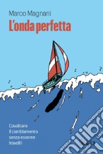 L'onda perfetta: Cavalcare il cambiamento senza esserne travolti.. E-book. Formato PDF ebook