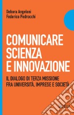 Comunicare Scienza e Innovazione: Il dialogo di Terza Missione fra università, imprese e società. E-book. Formato PDF ebook