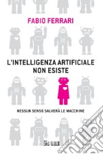 L'intelligenza artificiale non esiste: Nessun senso salverà le macchine. E-book. Formato PDF ebook