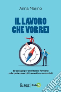 Il lavoro che vorrei: 20 consigli per orientarsi e formarsi nelle professioni più innovative e sostenibili. E-book. Formato PDF ebook di Anna Marino