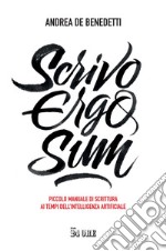 Scrivo ergo sum: Piccolo manuale di scrittura ai tempi dell’intelligenza artificiale. E-book. Formato PDF ebook