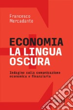 Economia. La lingua oscura: Indagine sulla comunicazione economica e finanziaria. E-book. Formato PDF ebook