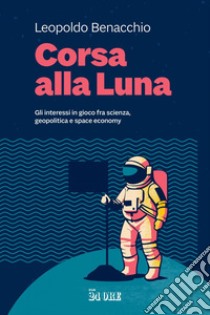 Corsa alla Luna: Gli interessi in gioco fra scienza, geopolitica e space economy. E-book. Formato PDF ebook di Leopoldo Benacchio