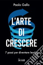 L'arte di crescere: 7 passi per diventare leader. E-book. Formato PDF ebook