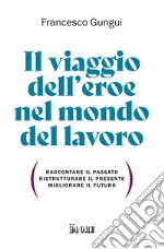 Il viaggio dell'eroe nel mondo del lavoro: Raccontare il passato, ristrutturare il presente, migliorare il futuro. E-book. Formato PDF