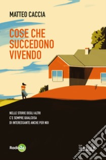 Cose che succedono vivendo: Nelle storie degli altri c’è sempre qualcosa  di interessante anche per noi. E-book. Formato EPUB ebook di Matteo Caccia