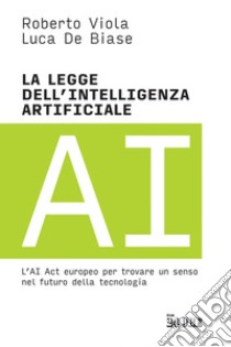 La legge dell'intelligenza artificiale: L’AI Act europeo per trovare un senso nel futuro della tecnologia. E-book. Formato EPUB ebook di Luca De Biase