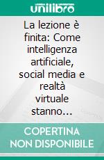 La lezione è finita: Come intelligenza artificiale, social media e realtà virtuale stanno cambiando il nostro modo di apprendere. E-book. Formato PDF ebook di Luca Tremolada