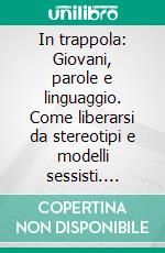 In trappola: Giovani, parole e linguaggio. Come liberarsi da stereotipi e modelli sessisti. E-book. Formato EPUB