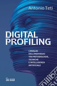 Digital profiling: L’analisi dell’individuo tra metodologie, tecniche e intelligenza artificiale. E-book. Formato EPUB ebook