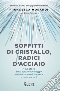 Soffitti di cristallo, radici d'acciaio: Nove storie sulla forza e il coraggio delle donne nell’impresa e nella società. E-book. Formato EPUB ebook