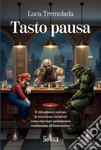 Tasto pausa: Il videogioco è entrato in recessione creativa? Come riavviare un’industria condannata all’innovazione. E-book. Formato PDF ebook