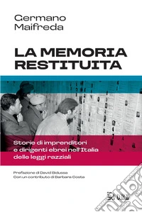 La memoria restituita: Storie di imprenditori e dirigenti ebrei nell’Italia delle leggi razziali. E-book. Formato EPUB ebook