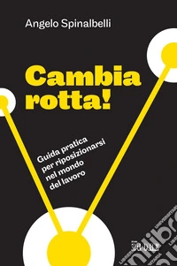 Cambia rotta!: Guida pratica per riposizionarsi nel mondo del lavoro. E-book. Formato EPUB ebook