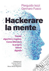 Hackerare la mente: Parole, algoritmi e inganni.  Come difendere la propria libertà digitale. E-book. Formato PDF ebook