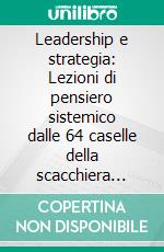 Leadership e strategia: Lezioni di pensiero sistemico dalle 64 caselle della scacchiera alla sala del consiglio. E-book. Formato PDF ebook