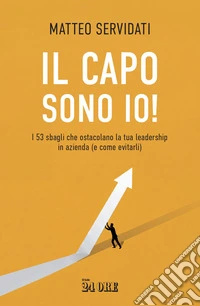 Il capo sono io: I 53 sbagli che ostacolano la tua leadership in azienda (e come evitarli). E-book. Formato PDF ebook