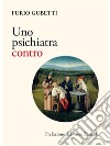 Uno psichiatra contro. E-book. Formato EPUB ebook di Furio Gubetti