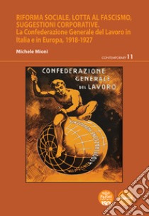 Riforma sociale, lotta al fascismo, suggestioni corporativeLa Confederazione Generale del Lavoro in Italia e in Europa, 1918-1927. E-book. Formato EPUB ebook di Michele Mioni