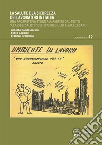 La salute e la sicurezza dei lavoratori in ItaliaUna prospettiva storica a partire dal testo “Classe e salute” del 1973 di Giulio A. Maccacaro. E-book. Formato EPUB ebook