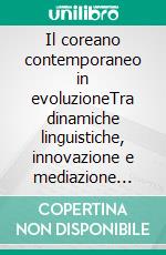 Il coreano contemporaneo in evoluzioneTra dinamiche linguistiche, innovazione e mediazione culturale. E-book. Formato EPUB ebook