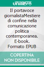Il portavoce giornalistaMestiere di confine nella comunicazione politica contemporanea. E-book. Formato EPUB ebook
