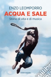 Acqua e sale: Storie di vita e di musica. E-book. Formato EPUB ebook di Enzo Leomporro