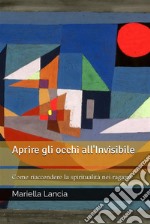 Aprire gli occhi all’InvisibileCome riaccendere la spiritualità nei ragazzi. E-book. Formato EPUB ebook