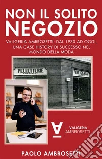 Non il Solito NegozioValigeria Ambrosetti: dal 1930 ad oggi, una case history di successo nel mondo della moda. E-book. Formato EPUB ebook
