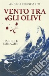 Vento tra gli olivipoesie e immagini. E-book. Formato EPUB ebook di Angela Francardi