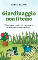 Giardinaggio non ti temoProgetta e realizza il tuo spazio verde con consapevolezza. E-book. Formato EPUB ebook