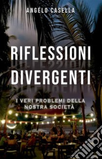 Riflessioni divergentiI veri problemi della nostra società. E-book. Formato EPUB ebook di Angelo Casella