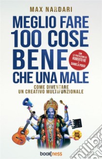 Meglio Fare 100 Cose Bene che una MaleCome diventare un creativo multifunzionale. E-book. Formato EPUB ebook di Max Nardari