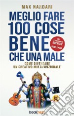 Meglio Fare 100 Cose Bene che una MaleCome diventare un creativo multifunzionale. E-book. Formato EPUB ebook