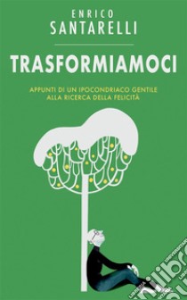 TrasformiamociAppunti di un ipocondriaco gentile alla ricerca della felicità. E-book. Formato EPUB ebook di Enrico Santarelli