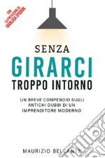 Senza girarci troppo intornoUn breve compendio sugli antichi dubbi di un imprenditore moderno. E-book. Formato EPUB